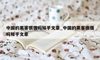 中国的黑客很强吗知乎文章_中国的黑客很强吗知乎文章