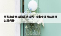 黑客攻击非法网站违法吗_攻击非法网站用什么服务器