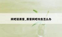 网吧装黑客_黑客网吧攻击怎么办