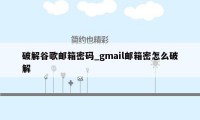 破解谷歌邮箱密码_gmail邮箱密怎么破解