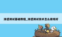 渗透测试基础教程_渗透测试技术怎么修炼好