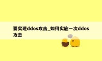 要实现ddos攻击_如何实施一次ddos攻击