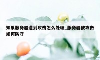 如果服务器遭到攻击怎么处理_服务器被攻击如何防守