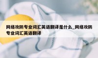 网络攻防专业词汇英语翻译是什么_网络攻防专业词汇英语翻译