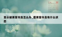 显示被黑客攻击怎么办_遭黑客攻击有什么状态