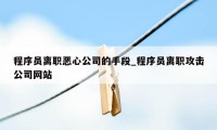 程序员离职恶心公司的手段_程序员离职攻击公司网站