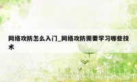 网络攻防怎么入门_网络攻防需要学习哪些技术