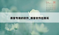 黑客专用的软件_黑客软件在那买