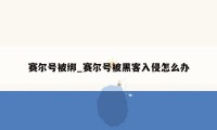 赛尔号被绑_赛尔号被黑客入侵怎么办