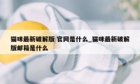 猫咪最新破解版 官网是什么_猫咪最新破解版邮箱是什么