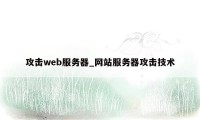 攻击web服务器_网站服务器攻击技术