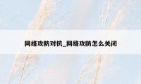 网络攻防对抗_网络攻防怎么关闭