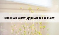 破解邮箱密码收费_qq邮箱破解工具安卓版