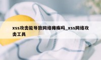 xss攻击能导致网络瘫痪吗_xss网络攻击工具