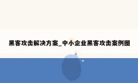 黑客攻击解决方案_中小企业黑客攻击案例图