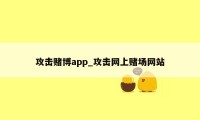 攻击赌博app_攻击网上赌场网站