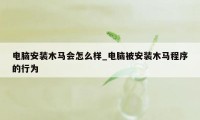 电脑安装木马会怎么样_电脑被安装木马程序的行为