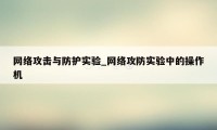 网络攻击与防护实验_网络攻防实验中的操作机