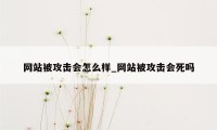 网站被攻击会怎么样_网站被攻击会死吗