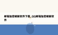 邮箱加密破解软件下载_QQ邮箱加密破解软件