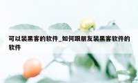 可以装黑客的软件_如何跟朋友装黑客软件的软件