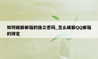 如何破解邮箱的独立密码_怎么破解QQ邮箱的绑定