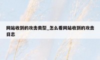 网站收到的攻击类型_怎么看网站收到的攻击日志