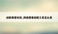 创新黑客科技_网络黑客创新工具怎么用