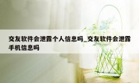 交友软件会泄露个人信息吗_交友软件会泄露手机信息吗