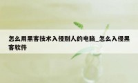 怎么用黑客技术入侵别人的电脑_怎么入侵黑客软件