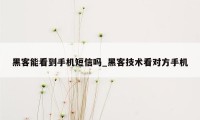 黑客能看到手机短信吗_黑客技术看对方手机