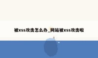 被xss攻击怎么办_网站被xss攻击啦