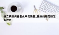 独立的服务器怎么攻击设备_独立的服务器怎么攻击