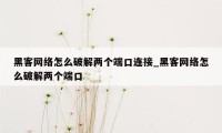 黑客网络怎么破解两个端口连接_黑客网络怎么破解两个端口