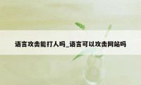 语言攻击能打人吗_语言可以攻击网站吗