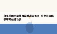 乌克兰国防部等网站遭攻击关闭_乌克兰国防部等网站遭攻击