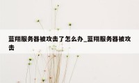 蓝翔服务器被攻击了怎么办_蓝翔服务器被攻击