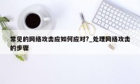 常见的网络攻击应如何应对?_处理网络攻击的步骤