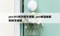 psv365如何网页破解_psv邮箱破解和网页破解