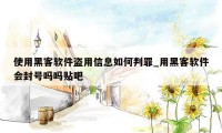 使用黑客软件盗用信息如何判罪_用黑客软件会封号吗吗贴吧