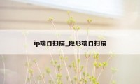 ip端口扫描_隐形端口扫描