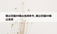 端口扫描80端口关闭命令_端口扫描80端口关闭