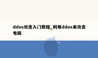 ddos攻击入门教程_利用ddos来攻击电脑