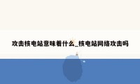 攻击核电站意味着什么_核电站网络攻击吗