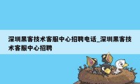 深圳黑客技术客服中心招聘电话_深圳黑客技术客服中心招聘