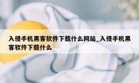 入侵手机黑客软件下载什么网站_入侵手机黑客软件下载什么