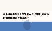 身份证所有信息全部泄露会怎样后果_所有身份信息都泄露了会怎么样