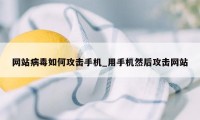 网站病毒如何攻击手机_用手机然后攻击网站