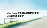 dns flood攻击的危害和防御措施_dns网络攻击防护