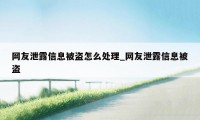 网友泄露信息被盗怎么处理_网友泄露信息被盗